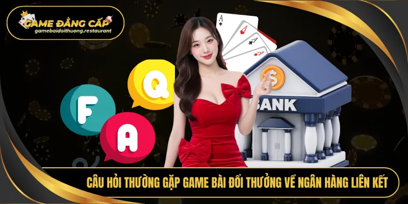 Câu hỏi thường gặp Game bài đổi thưởng về ngân hàng liên kết