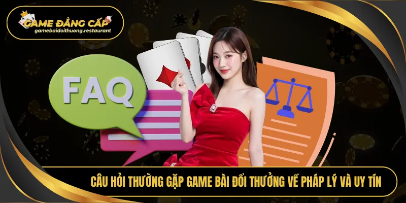 Câu hỏi thường gặp Game bài đổi thưởng về pháp lý và uy tín