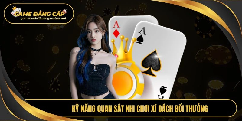 Kỹ năng quan sát khi chơi xì dách đổi thưởng